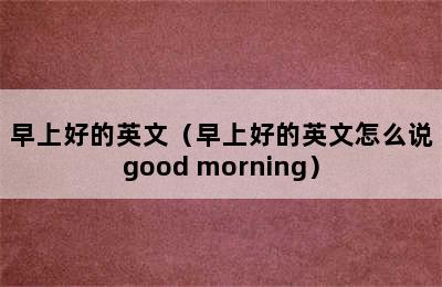 早上好的英文（早上好的英文怎么说good morning）